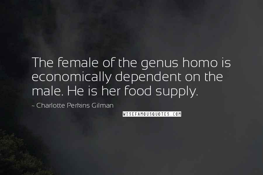 Charlotte Perkins Gilman quotes: The female of the genus homo is economically dependent on the male. He is her food supply.