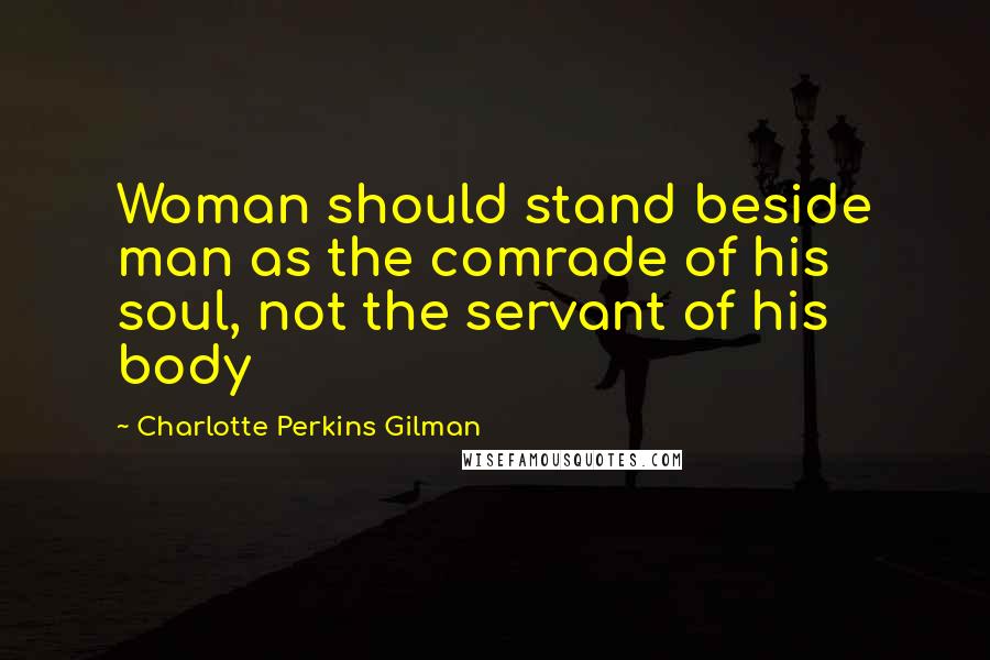 Charlotte Perkins Gilman quotes: Woman should stand beside man as the comrade of his soul, not the servant of his body