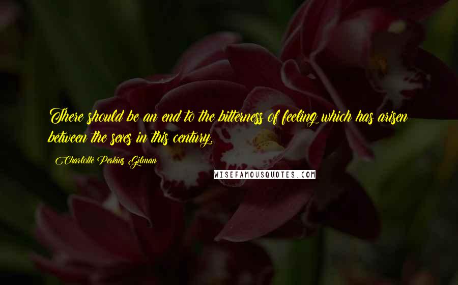 Charlotte Perkins Gilman quotes: There should be an end to the bitterness of feeling which has arisen between the sexes in this century. Charlotte Perkins Gilman quotes: There should be an end to the bitterness of feeling which has arisen between the sexes in this century.