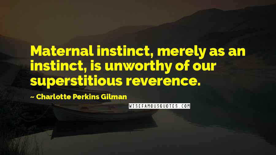 Charlotte Perkins Gilman quotes: Maternal instinct, merely as an instinct, is unworthy of our superstitious reverence.