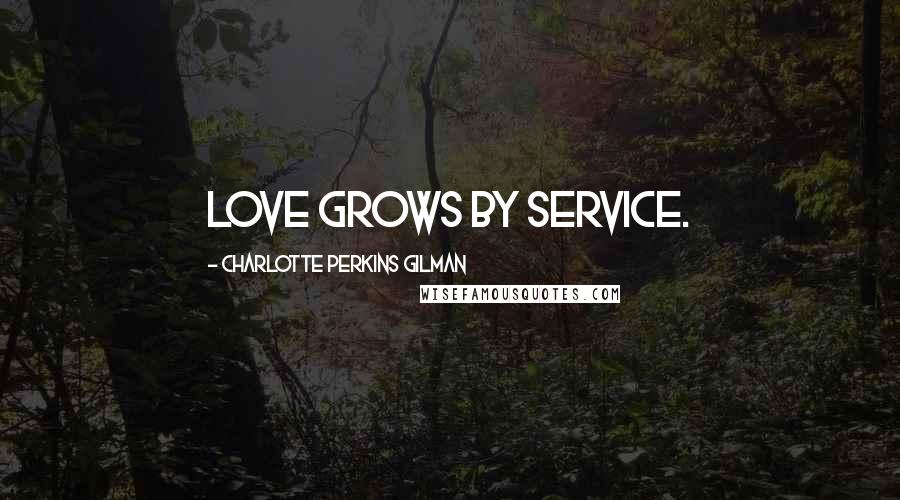 Charlotte Perkins Gilman quotes: Love grows by service.