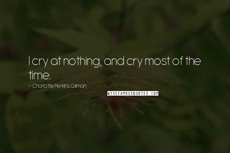 Charlotte Perkins Gilman quotes: I cry at nothing, and cry most of the time.