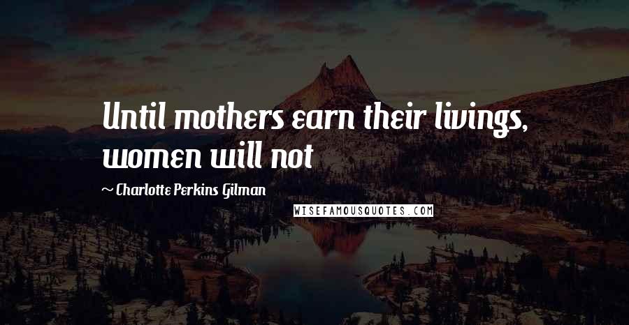 Charlotte Perkins Gilman quotes: Until mothers earn their livings, women will not