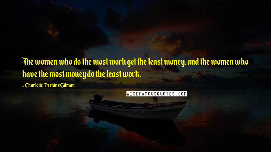 Charlotte Perkins Gilman quotes: The women who do the most work get the least money, and the women who have the most money do the least work. Charlotte Perkins Gilman quotes: The women who do the most work get the least money, and the women who have the most money do the least work.