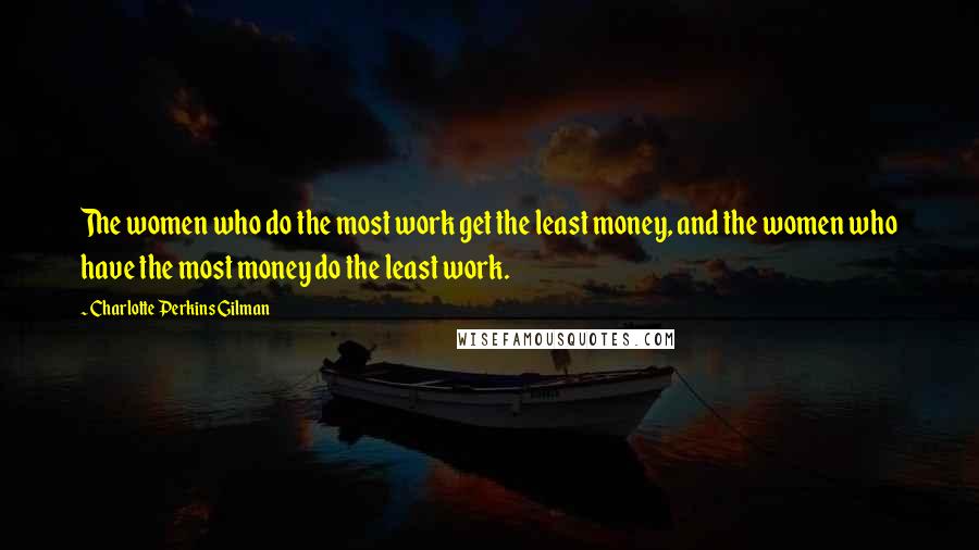 Charlotte Perkins Gilman quotes: The women who do the most work get the least money, and the women who have the most money do the least work.