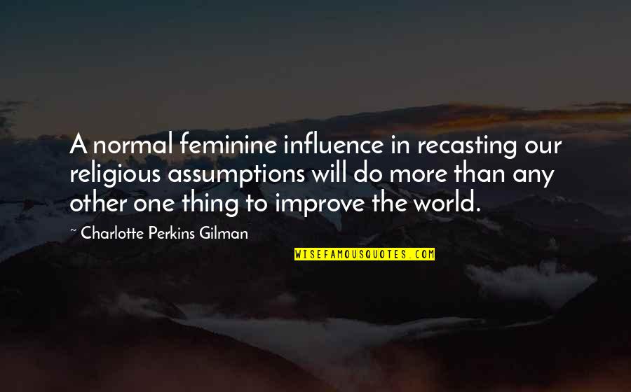 Charlotte Perkins Gilman Quotes By Charlotte Perkins Gilman: A normal feminine influence in recasting our religious