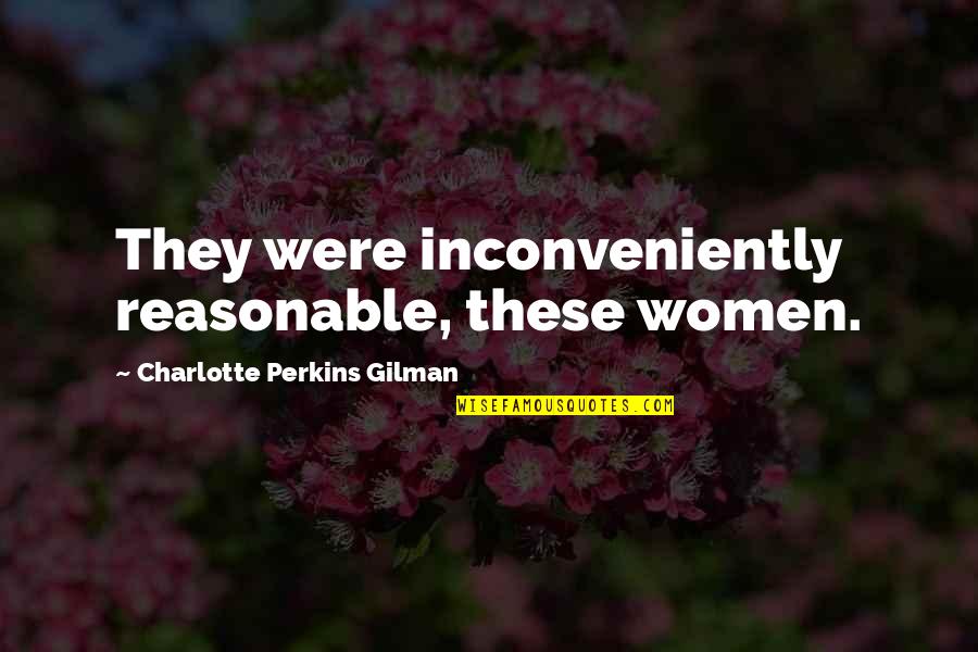 Charlotte Perkins Gilman Quotes By Charlotte Perkins Gilman: They were inconveniently reasonable, these women.