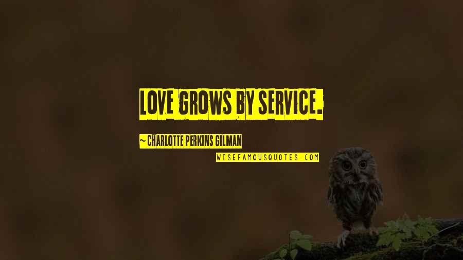 Charlotte Perkins Gilman Quotes By Charlotte Perkins Gilman: Love grows by service.