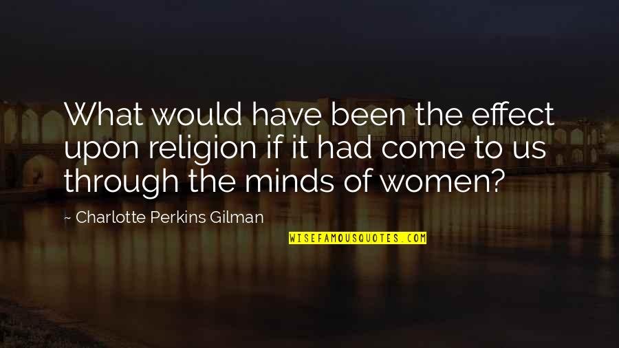 Charlotte Perkins Gilman Quotes By Charlotte Perkins Gilman: What would have been the effect upon religion