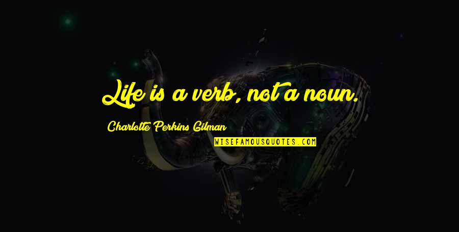 Charlotte Perkins Gilman Quotes By Charlotte Perkins Gilman: Life is a verb, not a noun.