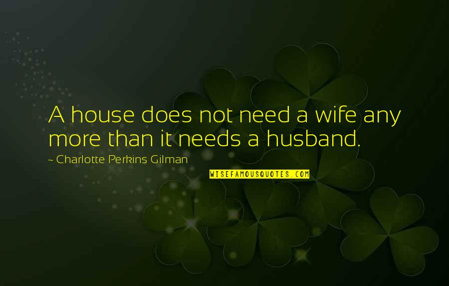 Charlotte Perkins Gilman Quotes By Charlotte Perkins Gilman: A house does not need a wife any