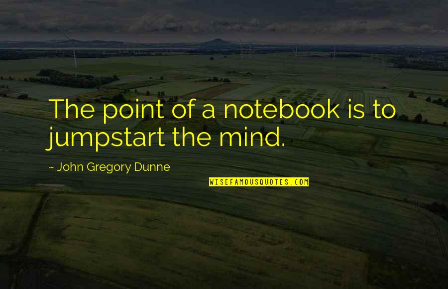 Charlotte Pickles Feminist Quotes By John Gregory Dunne: The point of a notebook is to jumpstart Charlotte Pickles Feminist Quotes By John Gregory Dunne: The point of a notebook is to jumpstart