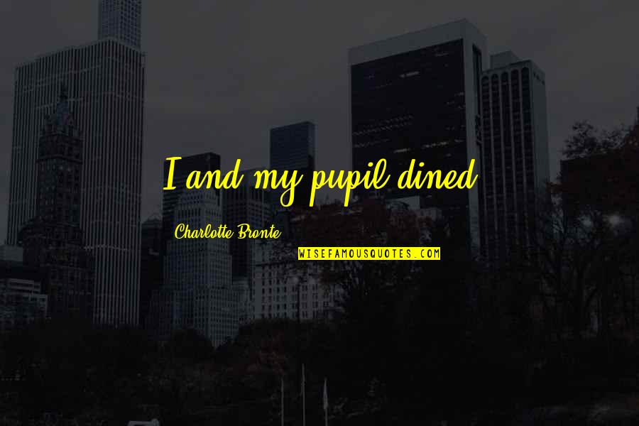 Charlotte Quotes By Charlotte Bronte: I and my pupil dined