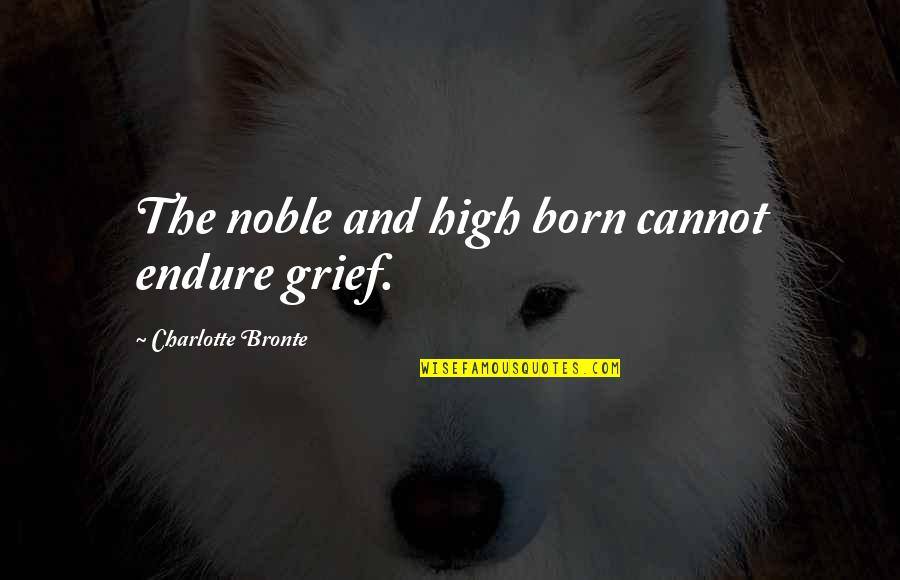Charlotte Quotes By Charlotte Bronte: The noble and high born cannot endure grief.