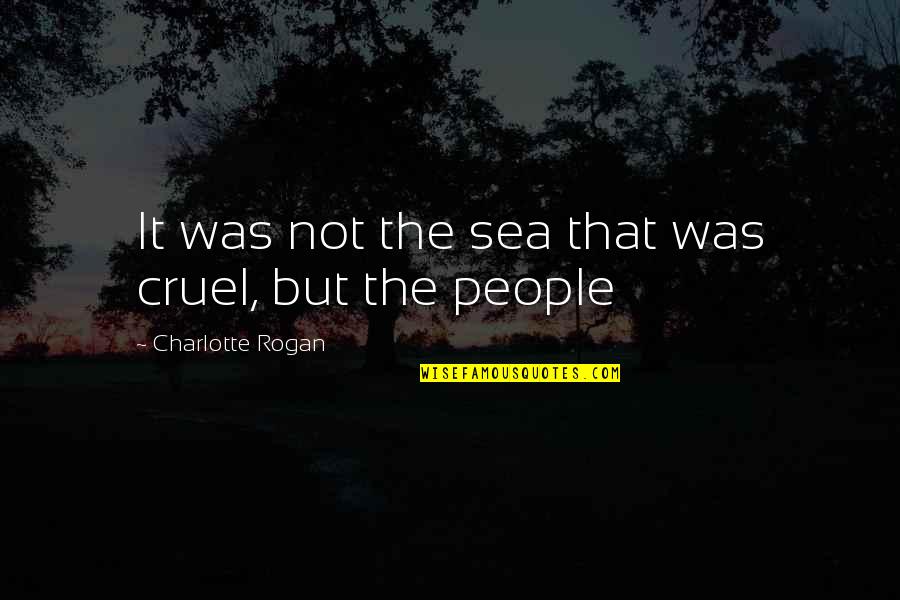 Charlotte Quotes By Charlotte Rogan: It was not the sea that was cruel,