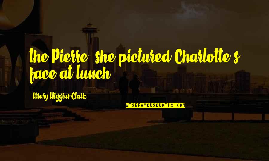 Charlotte Quotes By Mary Higgins Clark: the Pierre, she pictured Charlotte's face at lunch