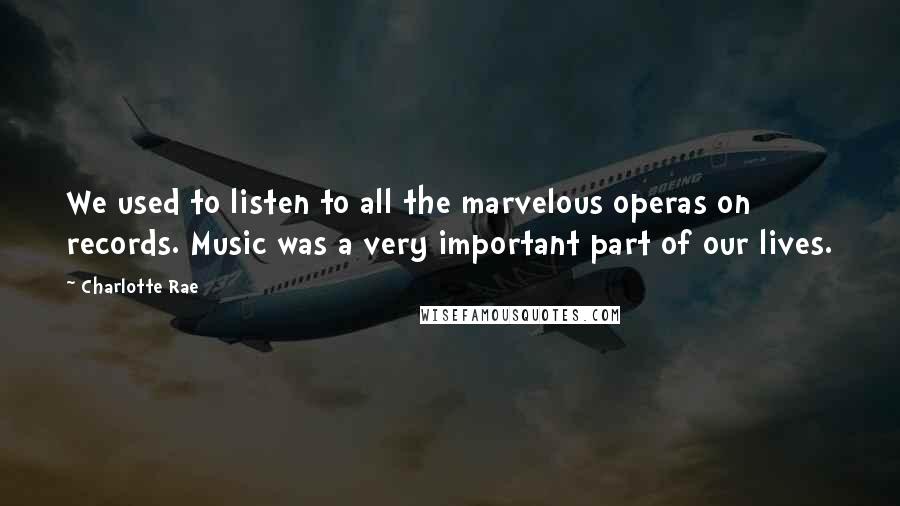 Charlotte Rae quotes: We used to listen to all the marvelous operas on records. Music was a very important part of our lives.