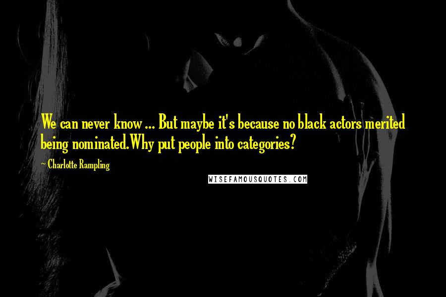Charlotte Rampling quotes: We can never know ... But maybe it's because no black actors merited being nominated.Why put people into categories?
