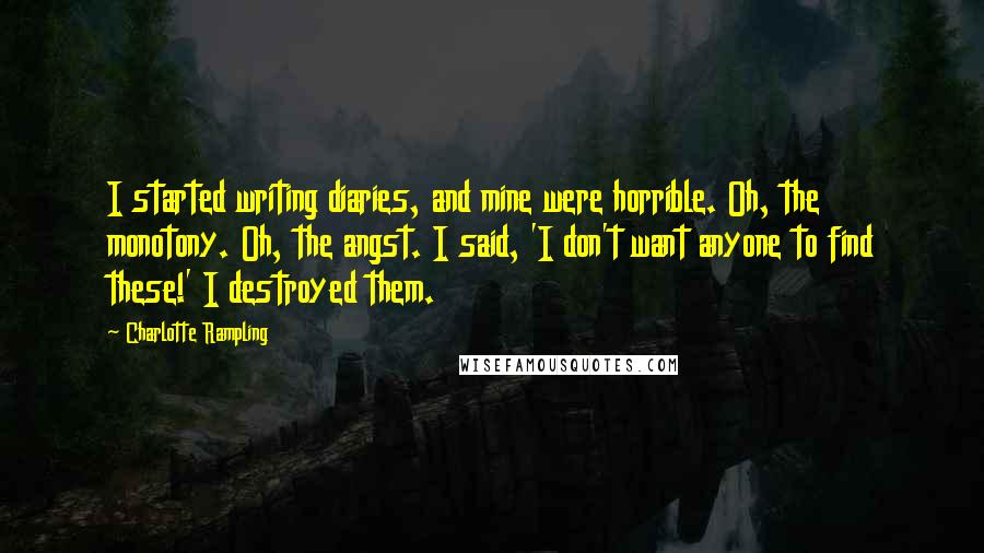 Charlotte Rampling quotes: I started writing diaries, and mine were horrible. Oh, the monotony. Oh, the angst. I said, 'I don't want anyone to find these!' I destroyed them.