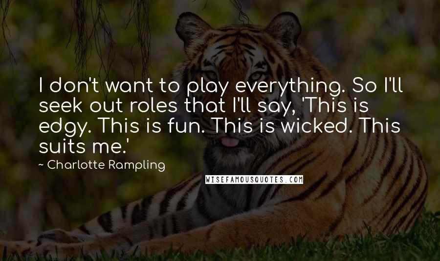 Charlotte Rampling quotes: I don't want to play everything. So I'll seek out roles that I'll say, 'This is edgy. This is fun. This is wicked. This suits me.'