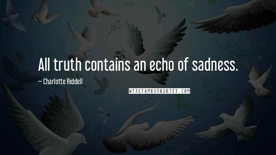 Charlotte Riddell quotes: All truth contains an echo of sadness.