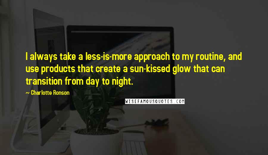 Charlotte Ronson quotes: I always take a less-is-more approach to my routine, and use products that create a sun-kissed glow that can transition from day to night.
