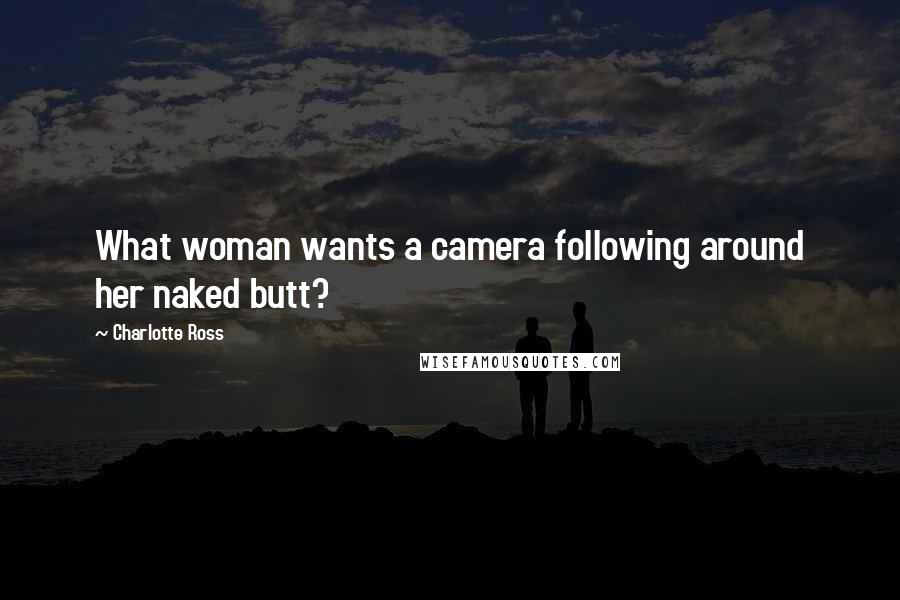 Charlotte Ross quotes: What woman wants a camera following around her naked butt?