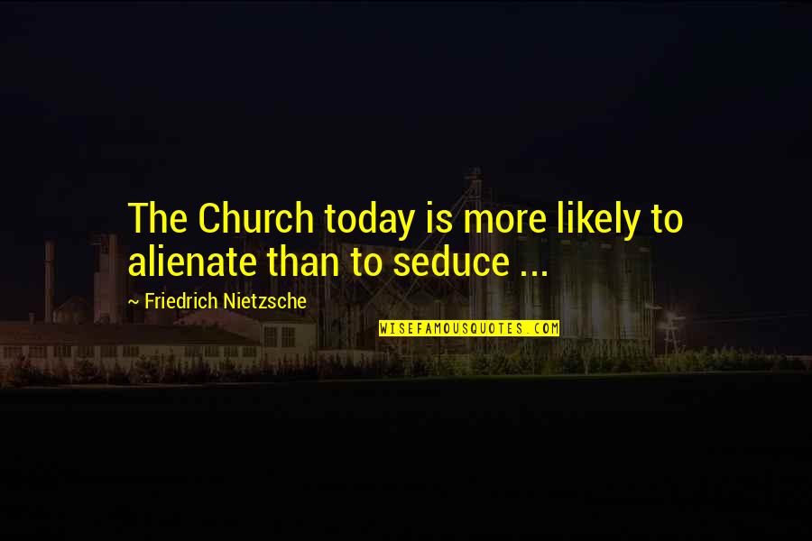 Charlotte Saloman Quotes By Friedrich Nietzsche: The Church today is more likely to alienate Charlotte Saloman Quotes By Friedrich Nietzsche: The Church today is more likely to alienate