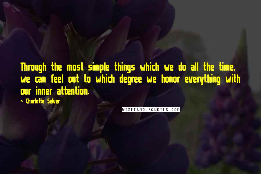Charlotte Selver quotes: Through the most simple things which we do all the time, we can feel out to which degree we honor everything with our inner attention. Charlotte Selver quotes: Through the most simple things which we do all the time, we can feel out to which degree we honor everything with our inner attention.