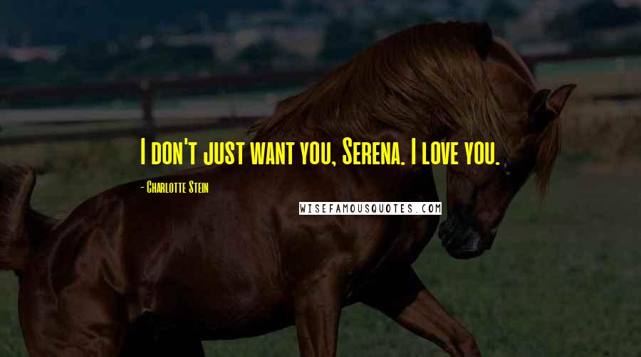 Charlotte Stein quotes: I don't just want you, Serena. I love you.