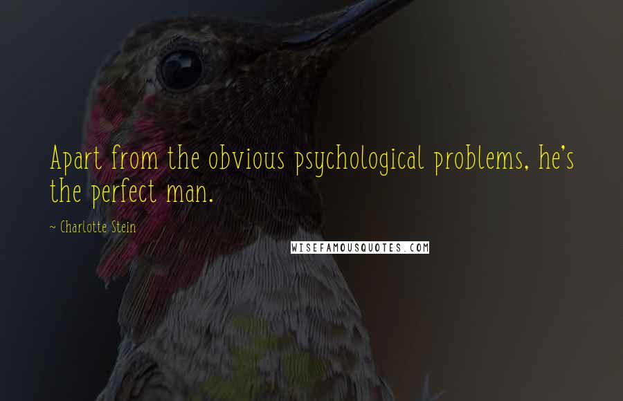 Charlotte Stein quotes: Apart from the obvious psychological problems, he's the perfect man.