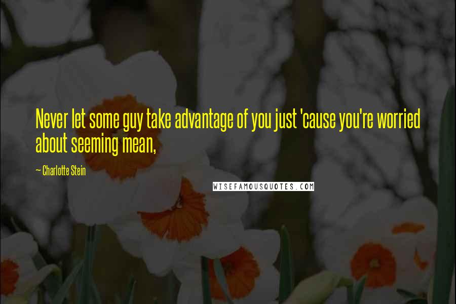Charlotte Stein quotes: Never let some guy take advantage of you just 'cause you're worried about seeming mean,