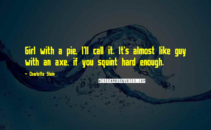Charlotte Stein quotes: Girl with a pie, I'll call it. It's almost like guy with an axe, if you squint hard enough.