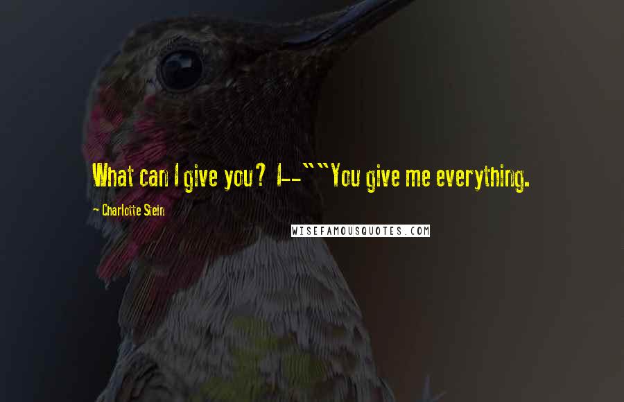 Charlotte Stein quotes: What can I give you? I--""You give me everything.