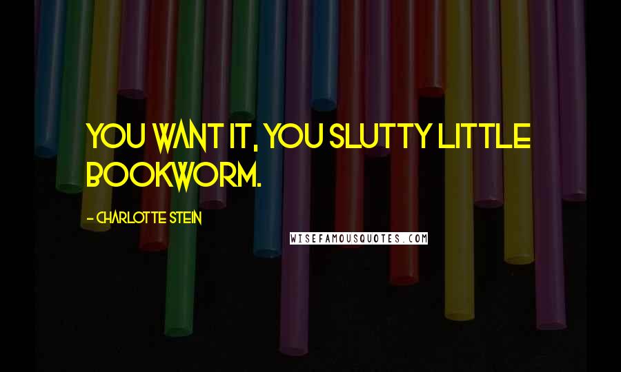Charlotte Stein quotes: You want it, you slutty little bookworm.