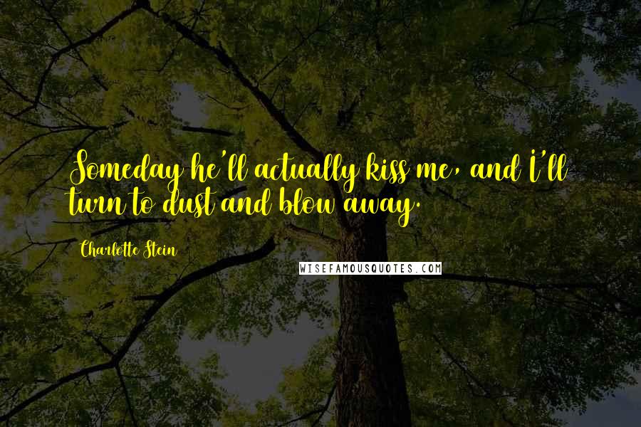 Charlotte Stein quotes: Someday he'll actually kiss me, and I'll turn to dust and blow away.