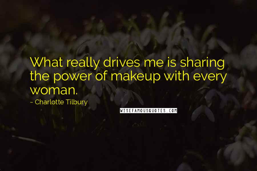 Charlotte Tilbury quotes: What really drives me is sharing the power of makeup with every woman.