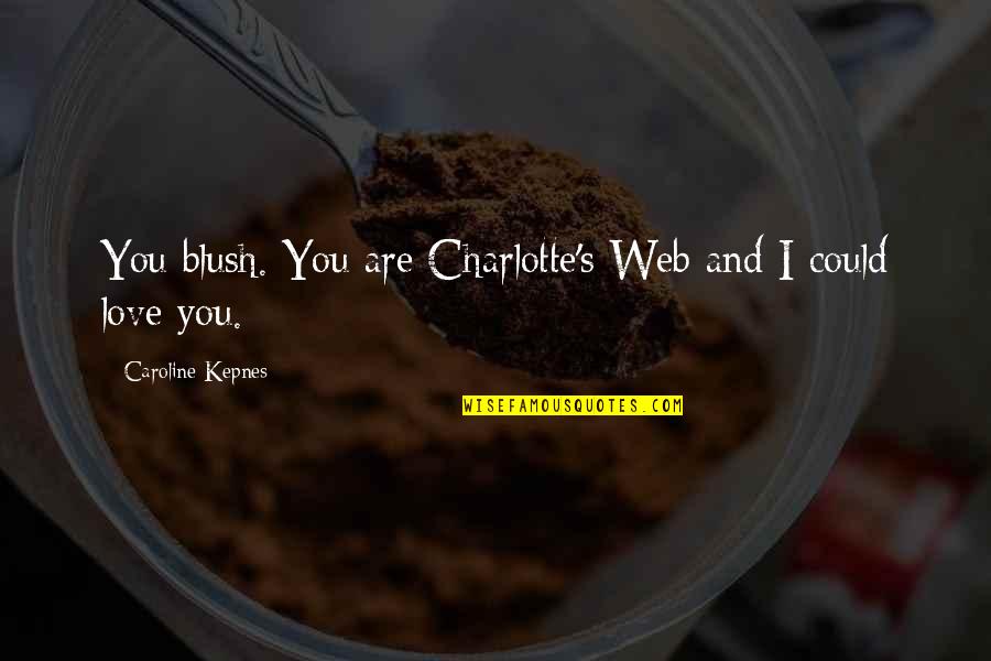 Charlotte Web Quotes By Caroline Kepnes: You blush. You are Charlotte's Web and I