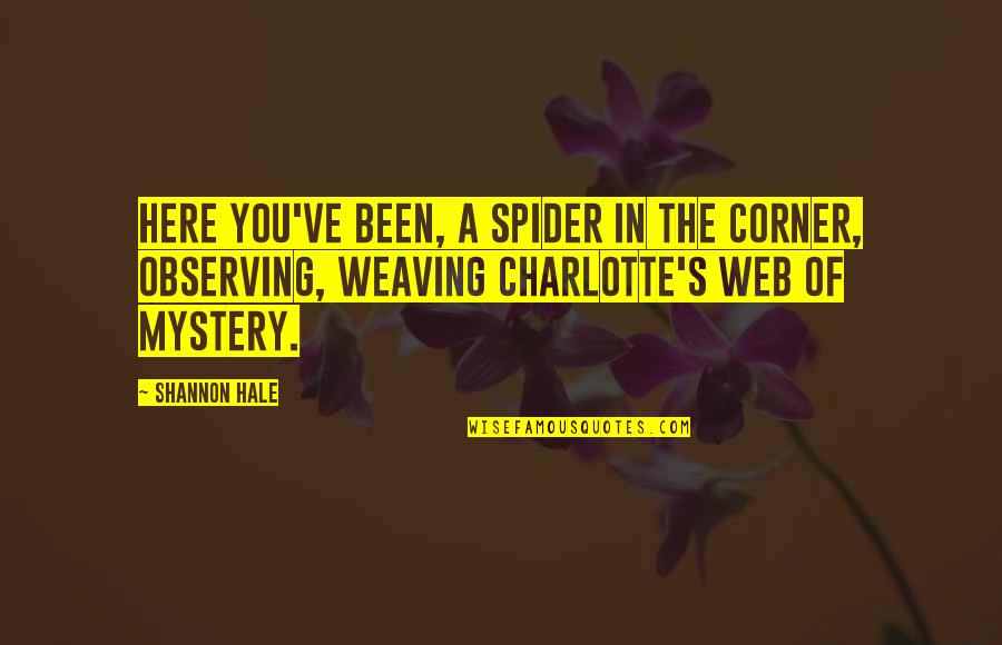 Charlotte Web Spider Quotes By Shannon Hale: Here you've been, a spider in the corner,