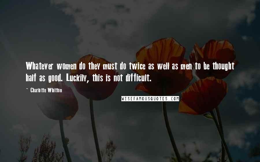 Charlotte Whitton quotes: Whatever women do they must do twice as well as men to be thought half as good. Luckily, this is not difficult.