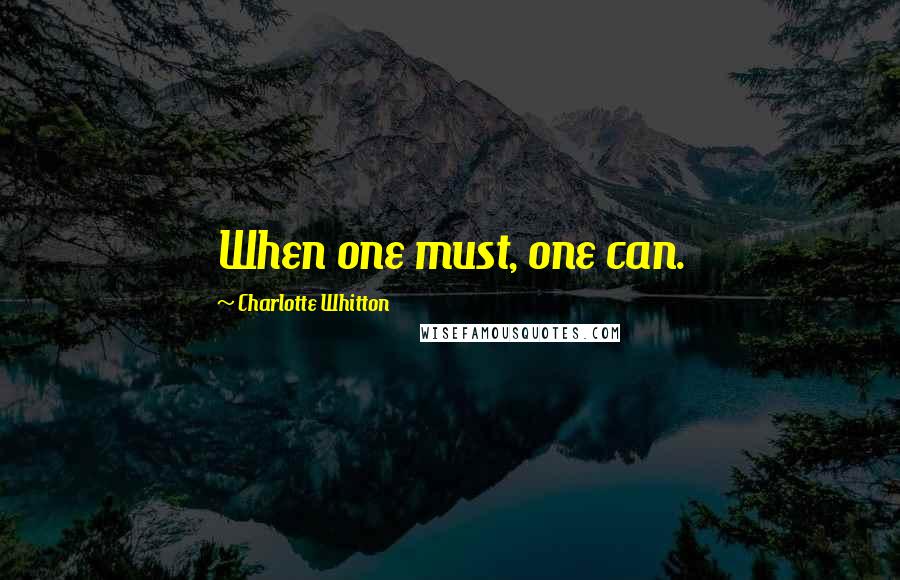 Charlotte Whitton quotes: When one must, one can.