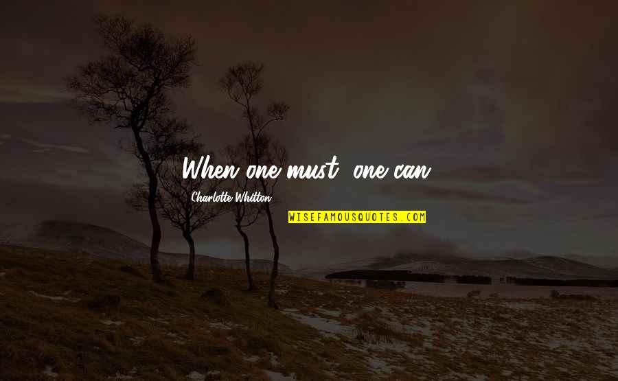 Charlotte Whitton Quotes By Charlotte Whitton: When one must, one can.