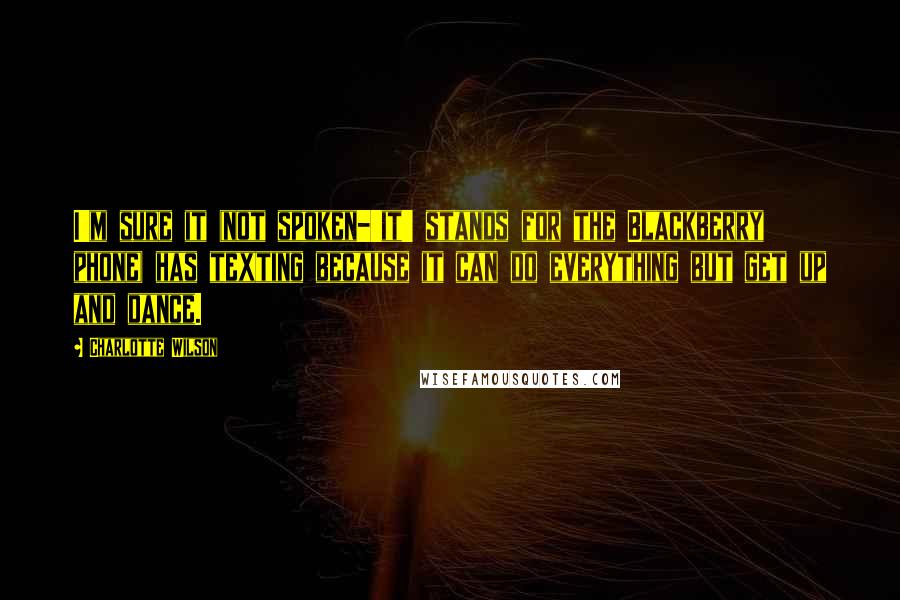 Charlotte Wilson quotes: I'm sure it (not spoken-'it' stands for the Blackberry phone) has texting because it can do everything but get up and dance.