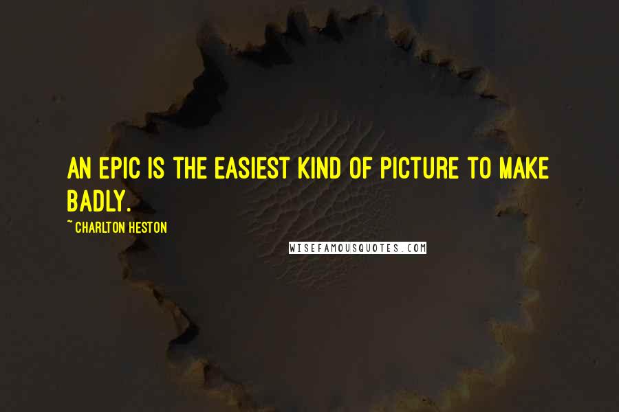 Charlton Heston quotes: An epic is the easiest kind of picture to make badly. Charlton Heston quotes: An epic is the easiest kind of picture to make badly.