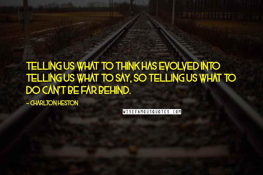 Charlton Heston quotes: Telling us what to think has evolved into telling us what to say, so telling us what to do can't be far behind. Charlton Heston quotes: Telling us what to think has evolved into telling us what to say, so telling us what to do can't be far behind.