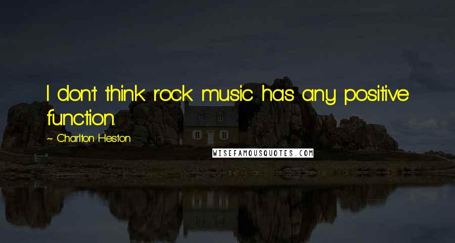 Charlton Heston quotes: I don't think rock music has any positive function. Charlton Heston quotes: I don't think rock music has any positive function.