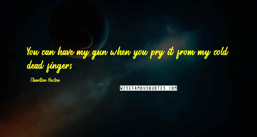 Charlton Heston quotes: You can have my gun when you pry it from my cold, dead fingers. Charlton Heston quotes: You can have my gun when you pry it from my cold, dead fingers.
