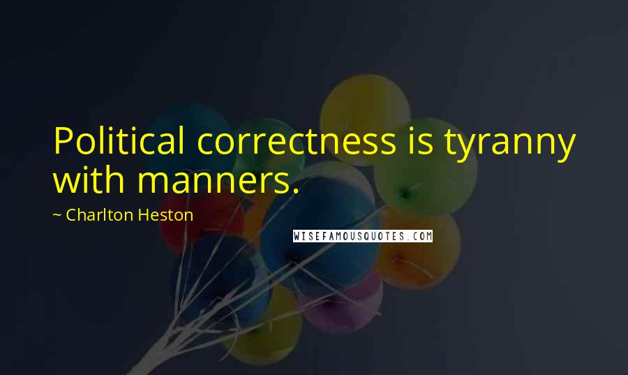 Charlton Heston quotes: Political correctness is tyranny with manners.