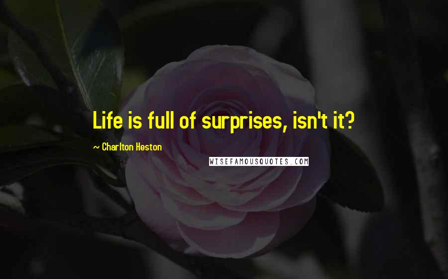 Charlton Heston quotes: Life is full of surprises, isn't it?