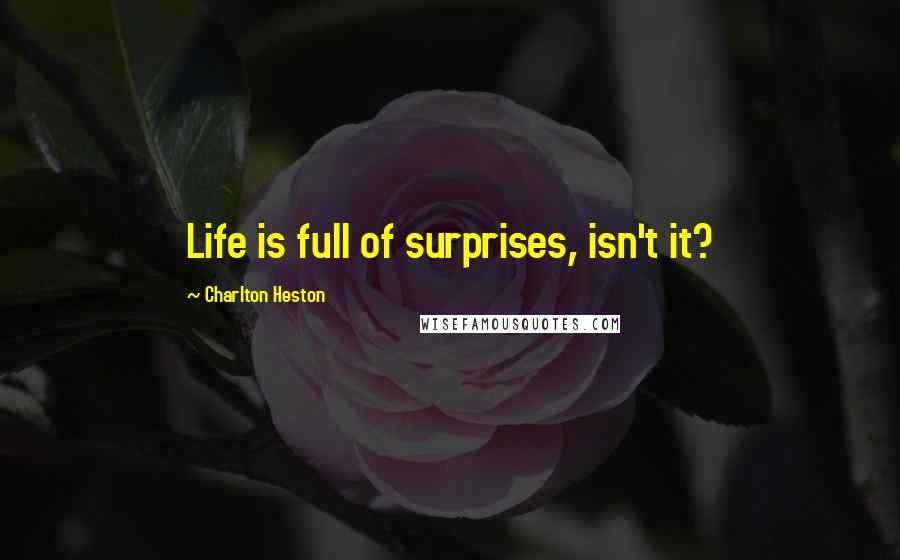Charlton Heston quotes: Life is full of surprises, isn't it? Charlton Heston quotes: Life is full of surprises, isn't it?